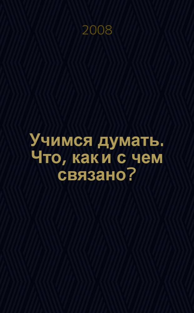 Учимся думать. Что, как и с чем связано? : пособие для детей старшего дошкольного возраста : в 2 ч