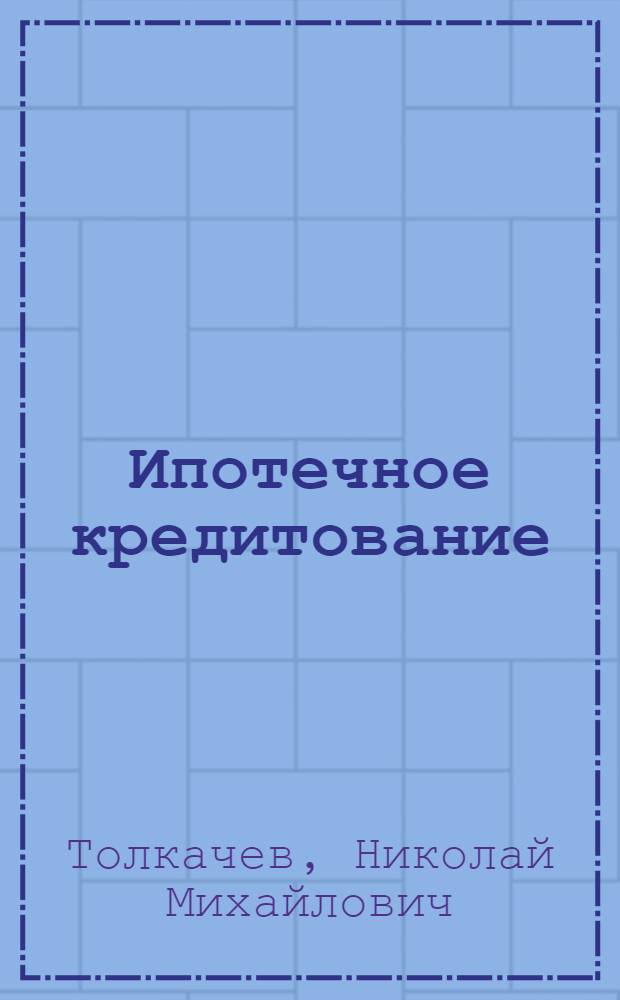 Ипотечное кредитование : учебное пособие : для студентов всех форм обучения по специальности 080105.65 - Финансы и кредит