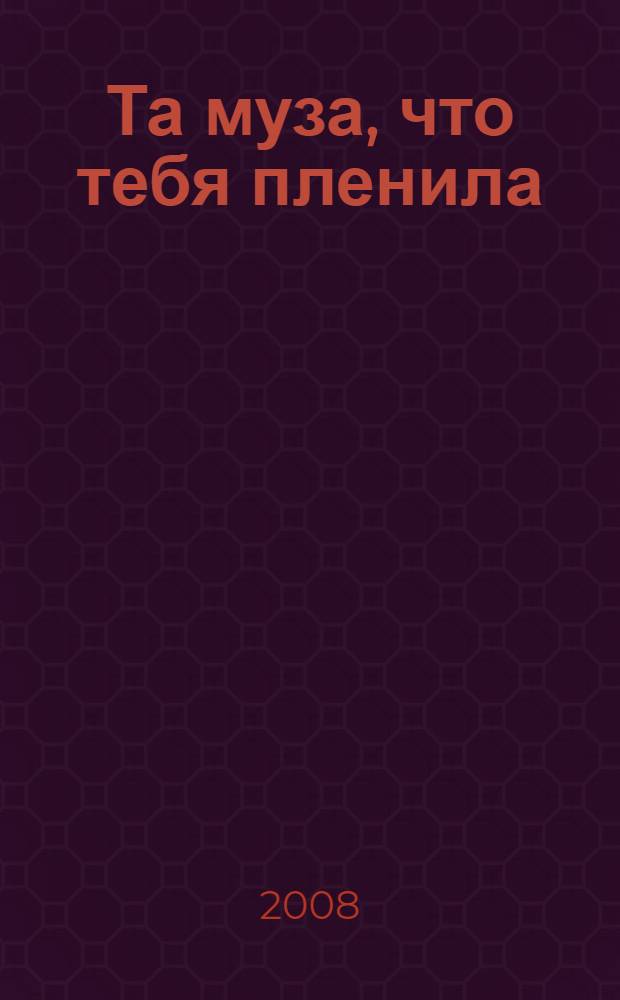 Та муза, что тебя пленила : сборник стихотворений