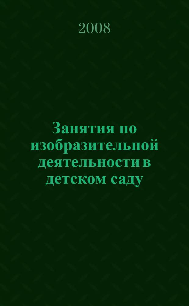 Занятия по изобразительной деятельности в детском саду : подготовительная к школе группа : программа, конспекты