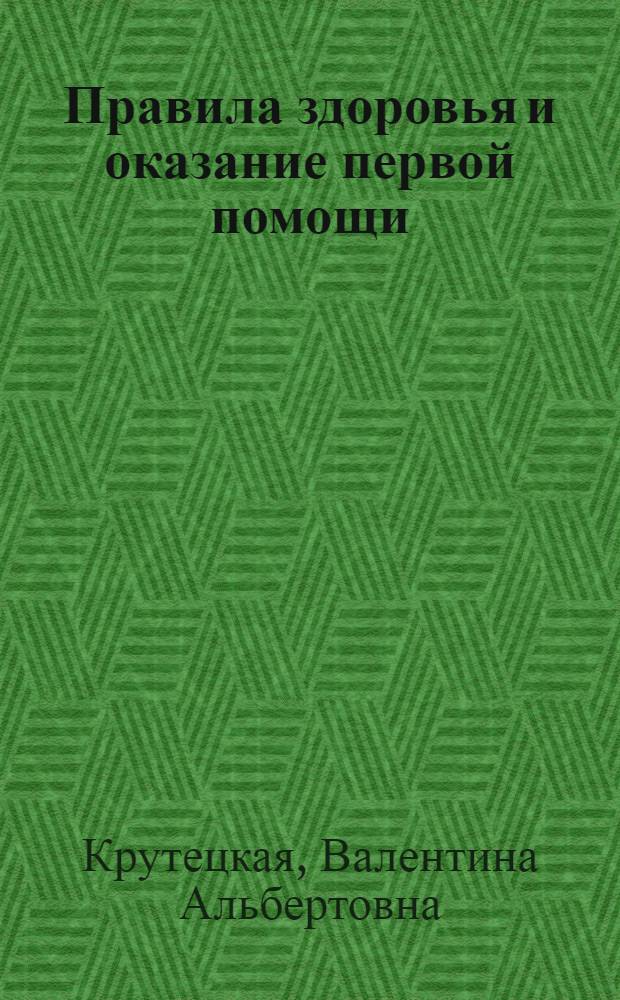 Правила здоровья и оказание первой помощи : как себя вести, чтобы не случилось беды, первая помощь при травмах и несчастных случаях, плохие привычки хороших детей