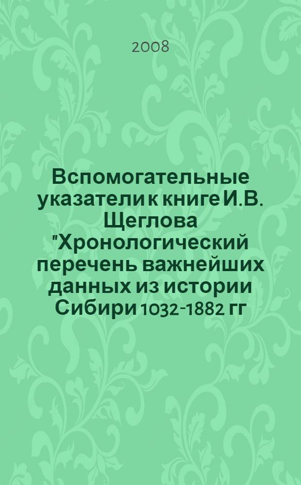 Вспомогательные указатели к книге И.В. Щеглова "Хронологический перечень важнейших данных из истории Сибири 1032-1882 гг."