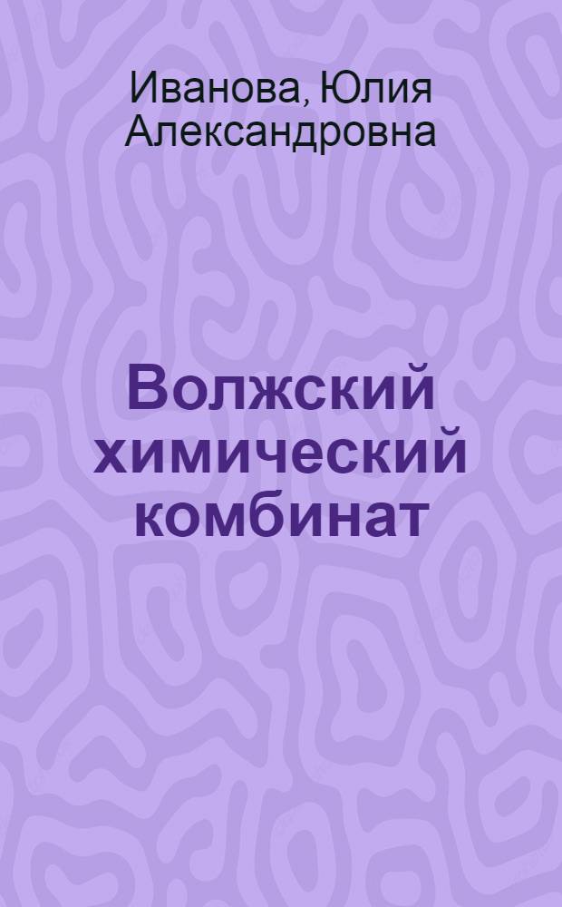 Волжский химический комбинат : становление и развитие (1959-1965 гг.) : учебное пособие