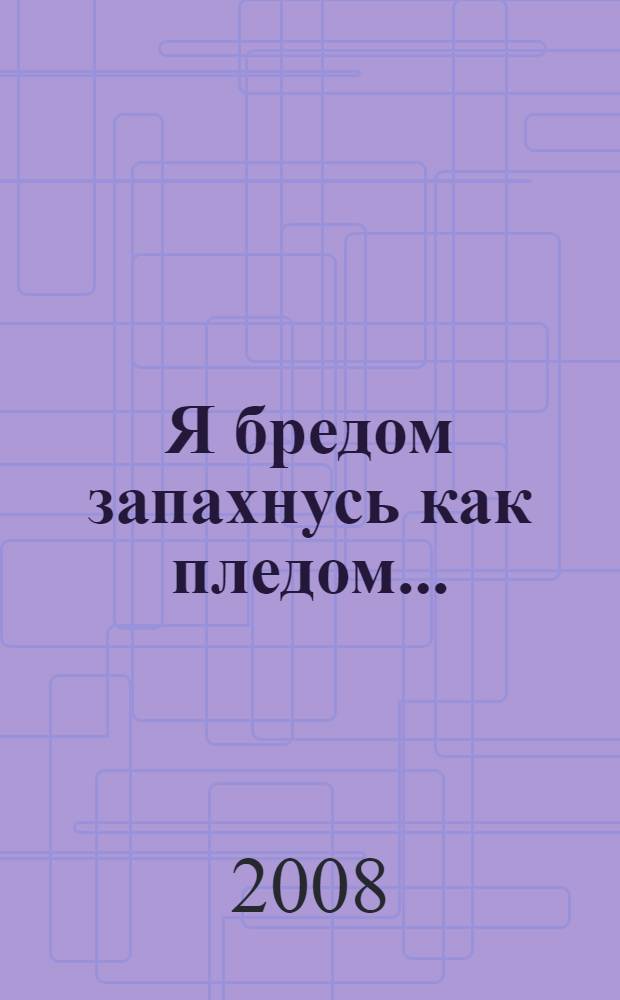 Я бредом запахнусь как пледом...