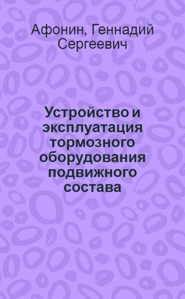 Устройство и эксплуатация тормозного оборудования подвижного состава : учебник : для образовательных учреждений начального профессионального образования