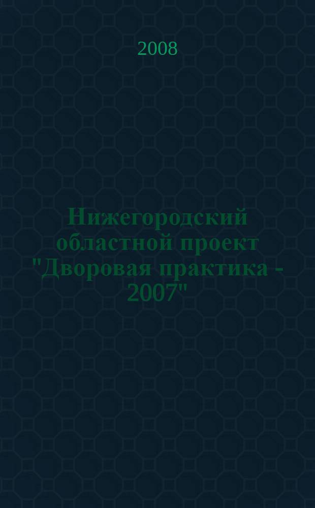 Нижегородский областной проект "Дворовая практика - 2007" : практические рекомендации