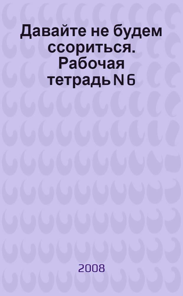 Давайте не будем ссориться. Рабочая тетрадь N 6