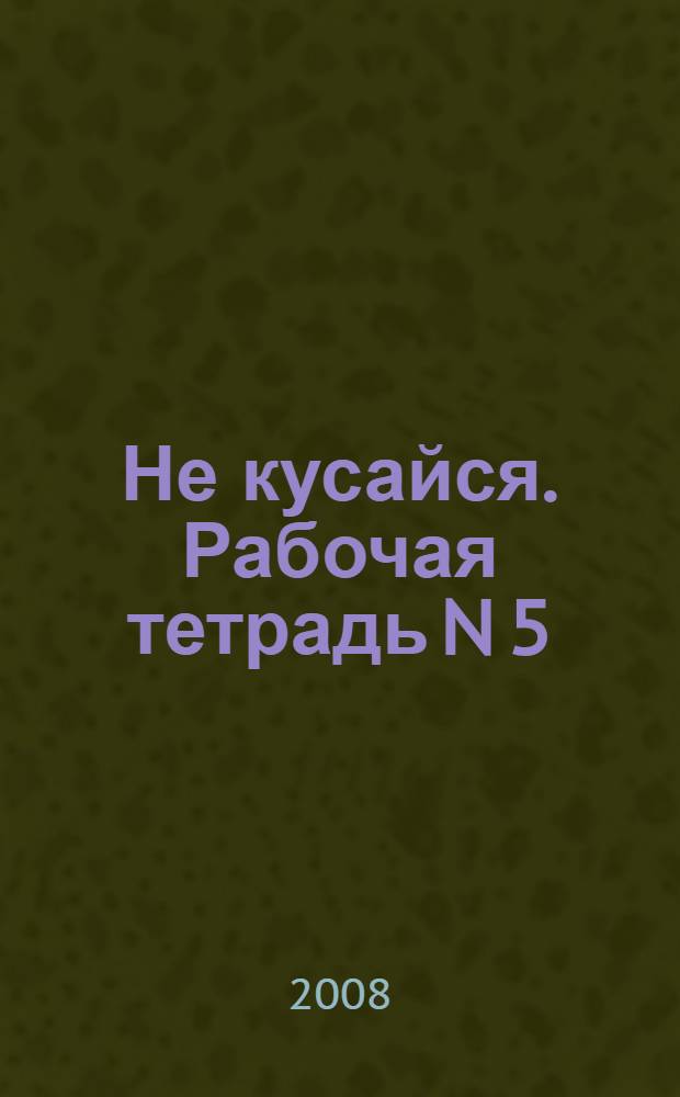 Не кусайся. Рабочая тетрадь N 5