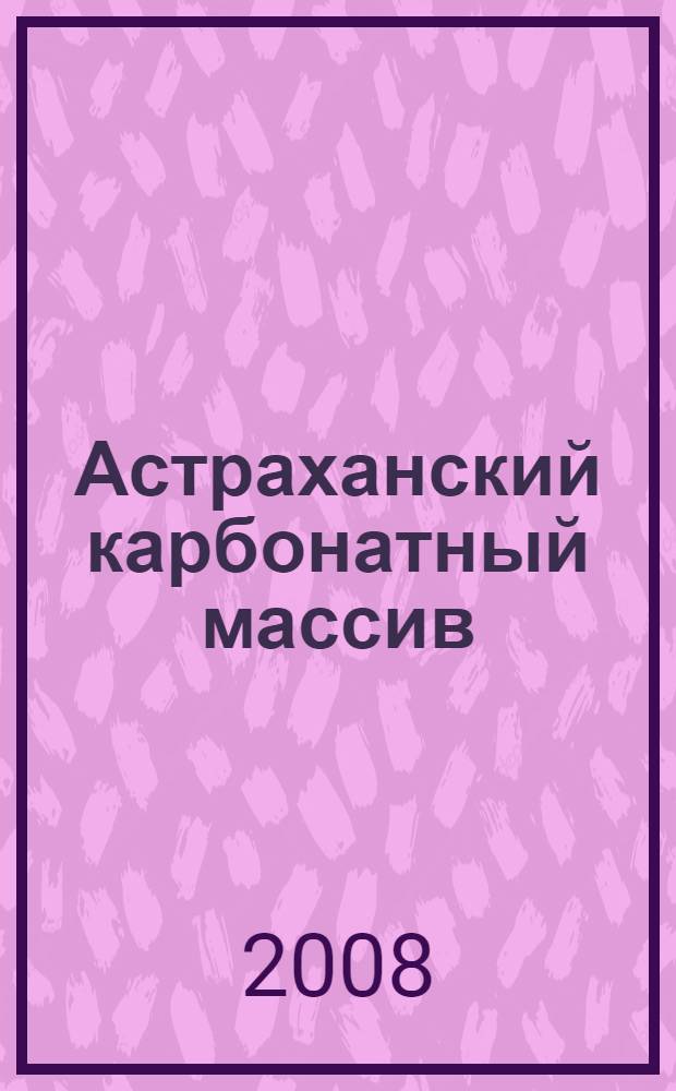Астраханский карбонатный массив: строение и нефтегазоносность = Astrakhan carbonate massif: structure and its oil and gas perspectives