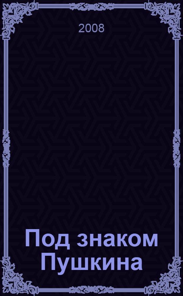 Под знаком Пушкина : по материалам пятой Областной конференции учащихся "Под знаком Пушкина"