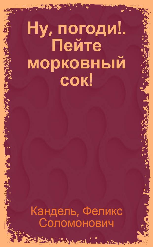 Ну, погоди!. Пейте морковный сок! : для дошкольного и младшего школьного возраста