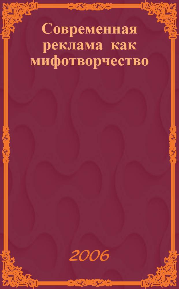 Современная реклама как мифотворчество : материалы Межвузовской научной конференции авторов и читателей сборника "Рубикон"