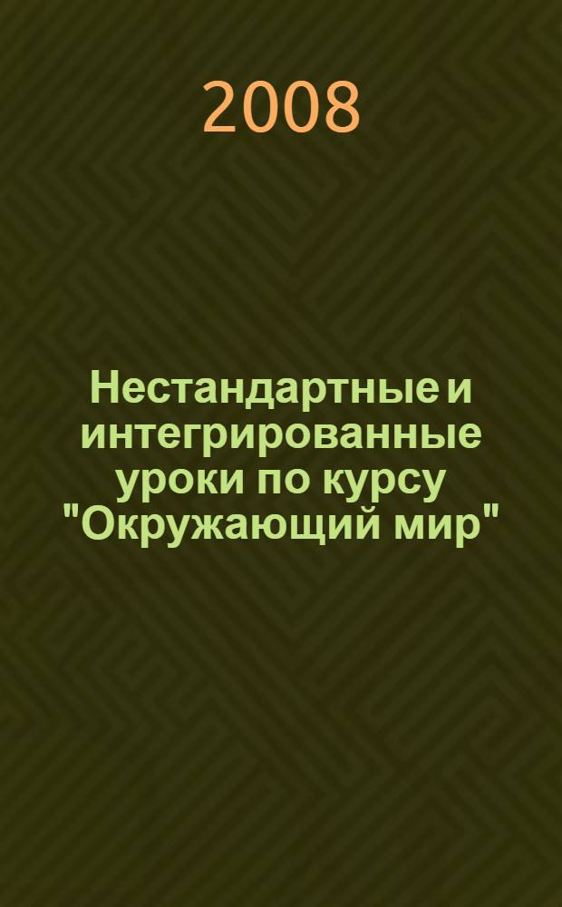 Нестандартные и интегрированные уроки по курсу "Окружающий мир" : 1-4 классы : школьные праздники природы, экологические классные часы, игровой материал, материал для внеклассной работы