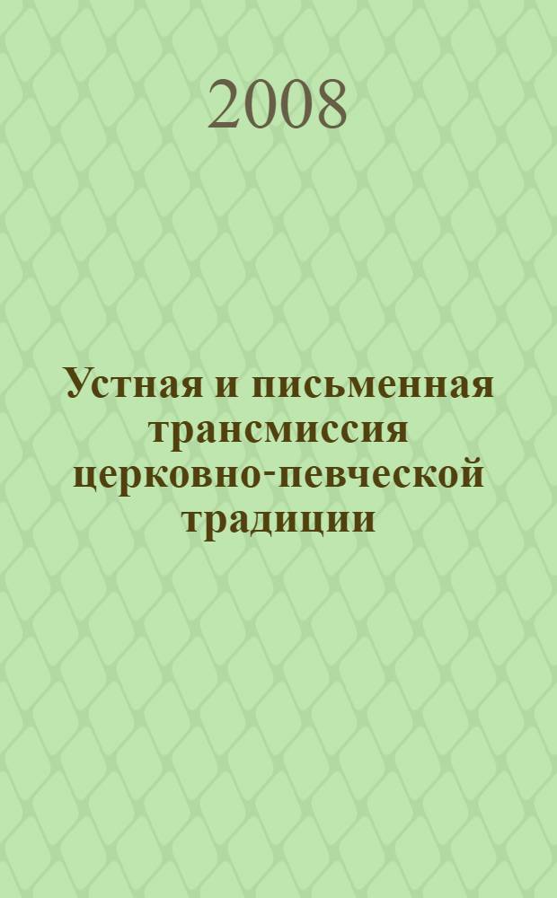 Устная и письменная трансмиссия церковно-певческой традиции: Восток-Русь-Запад : материалы международной научной конференции, 23-27 мая 2005 г
