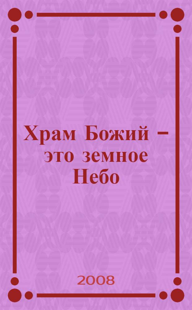 Храм Божий - это земное Небо : сборник писем, молитв, поучений
