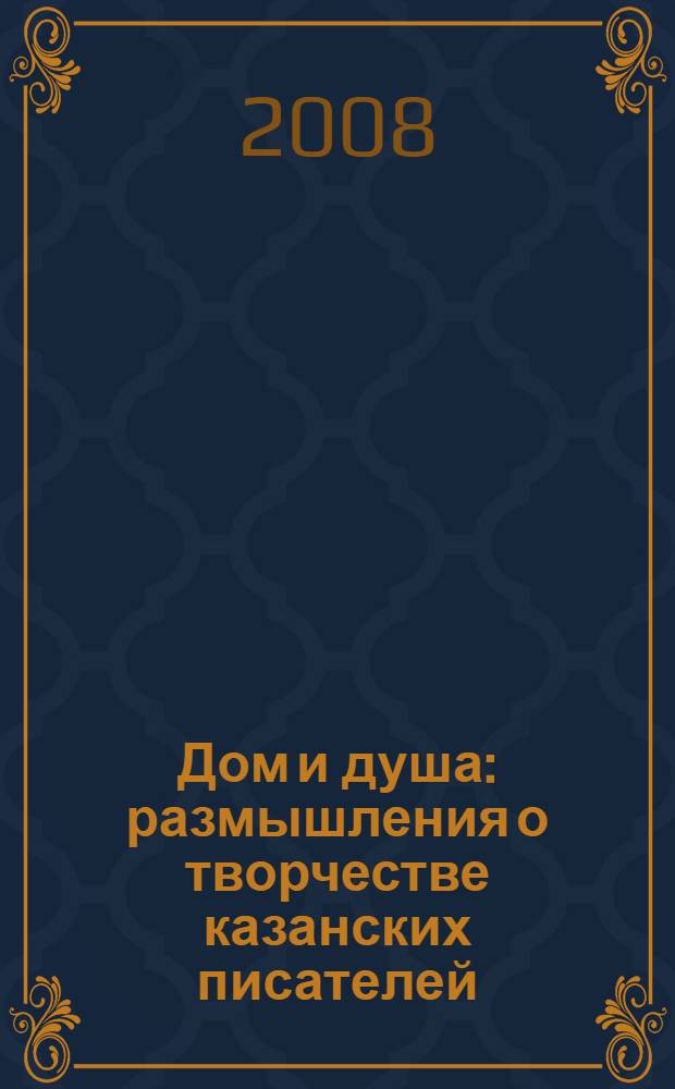 Дом и душа : размышления о творчестве казанских писателей