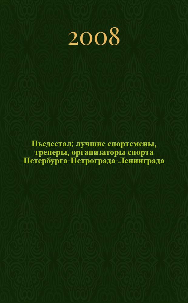 Пьедестал : лучшие спортсмены, тренеры, организаторы спорта Петербурга-Петрограда-Ленинграда, XX век