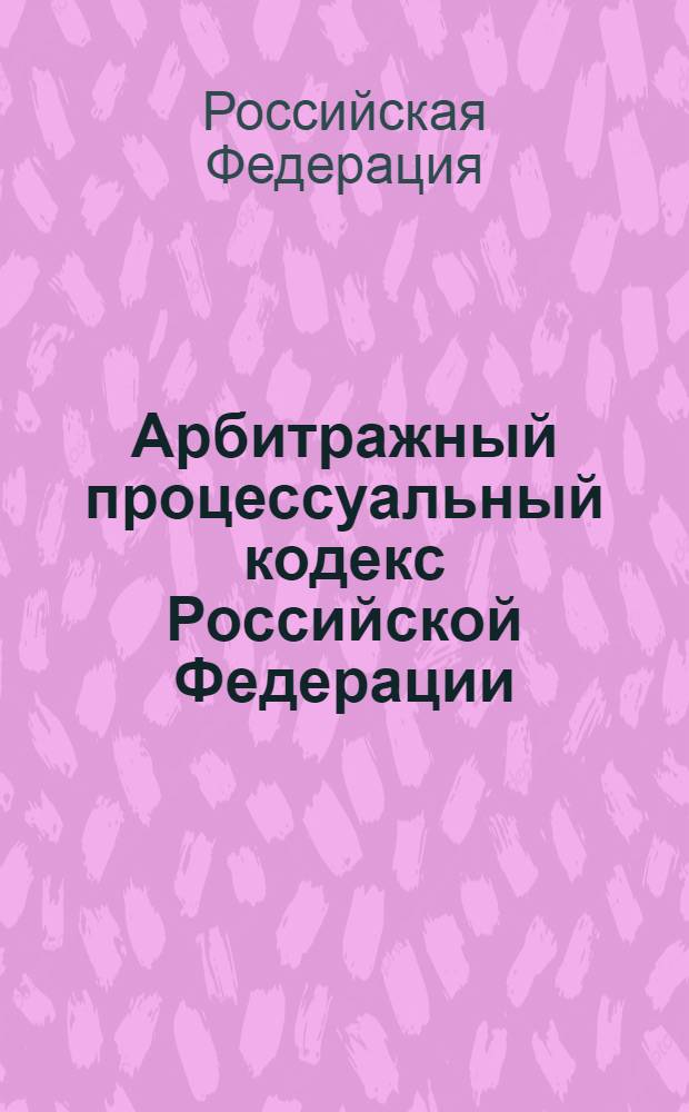Арбитражный процессуальный кодекс Российской Федерации : по состоянию на 10 сентября 2008 г. : принят Государственной Думой 14 июня 2002 года : одобрен Советом Федерации 10 июля 2002 года