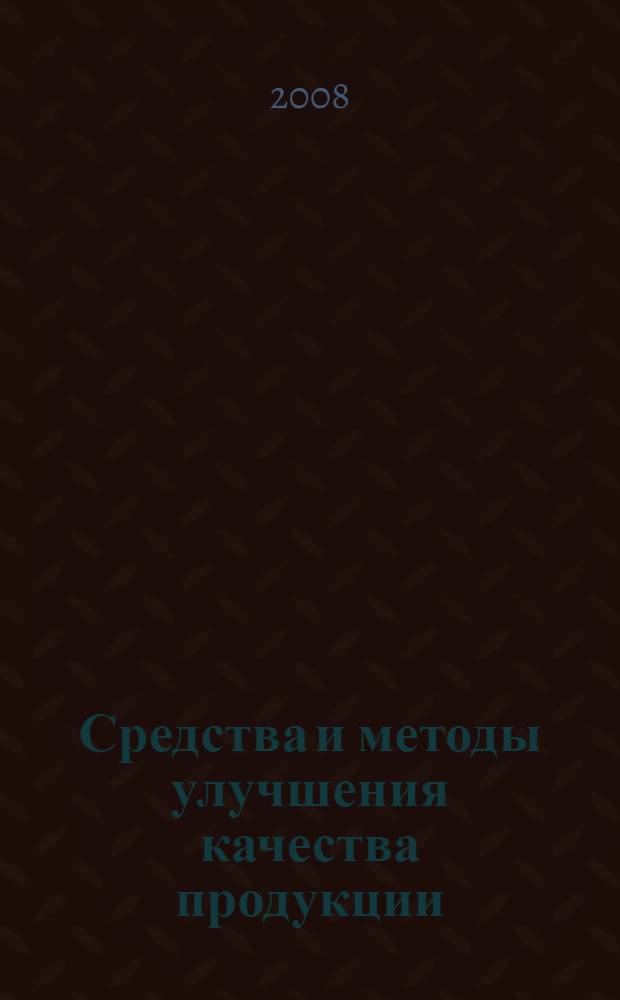 Средства и методы улучшения качества продукции : материалы региональной научно-технической конференции, 22 апреля 2008 г., г. Ульяновск