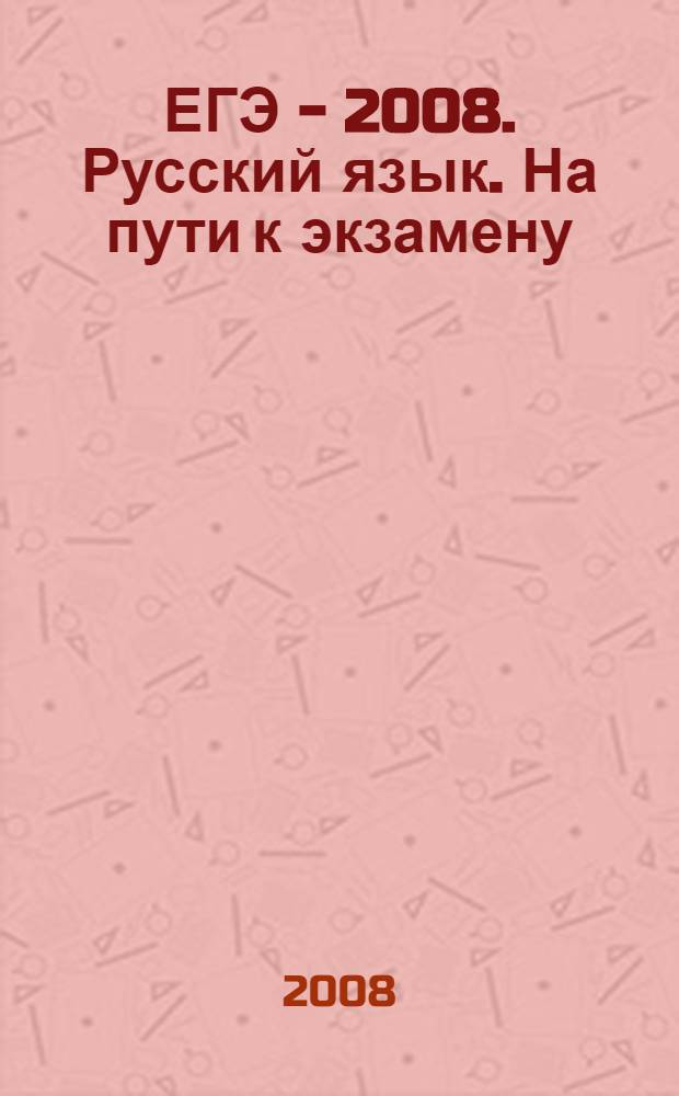 ЕГЭ - 2008. Русский язык. На пути к экзамену : сдаем без проблем!