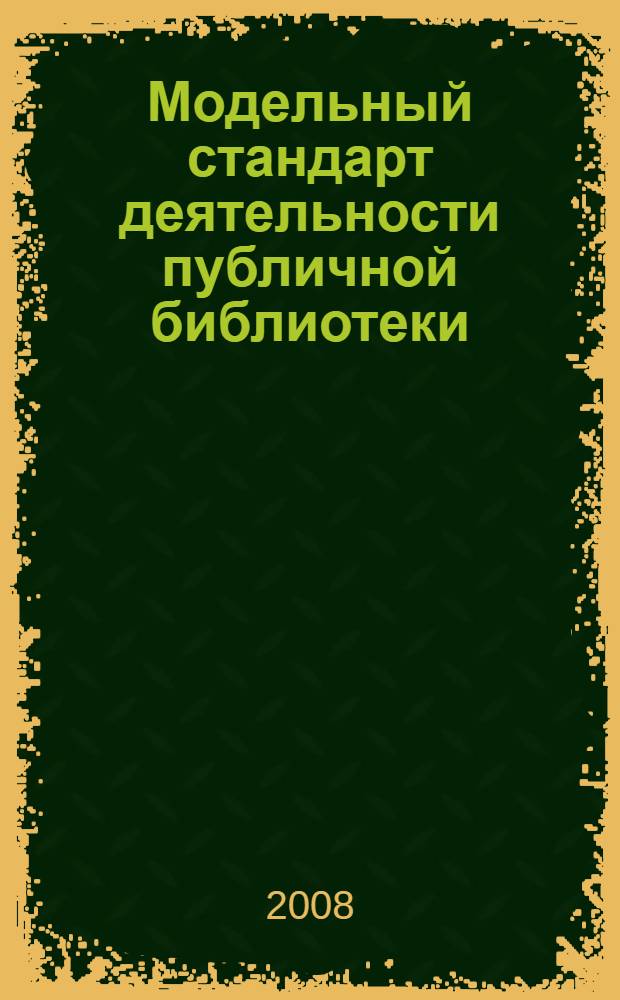 Модельный стандарт деятельности публичной библиотеки : принят Конференцией Российской библиотечной ассоциации, XIII сессия, 22 мая 2008 г., Ульяновск