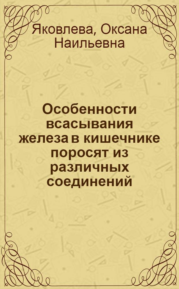 Особенности всасывания железа в кишечнике поросят из различных соединений : автореферат диссертации на соискание ученой степени к.б.н. : специальность 03.00.04