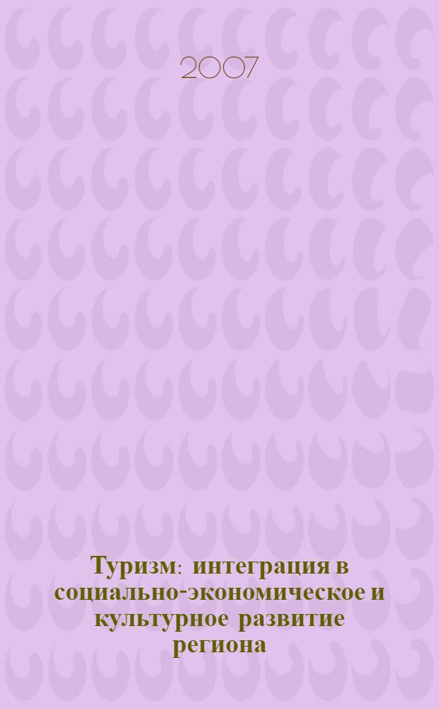 Туризм: интеграция в социально-экономическое и культурное развитие региона : форум, 19-21 декабря 2007 г., Сергиев Посад : сборник материалов научной конференции
