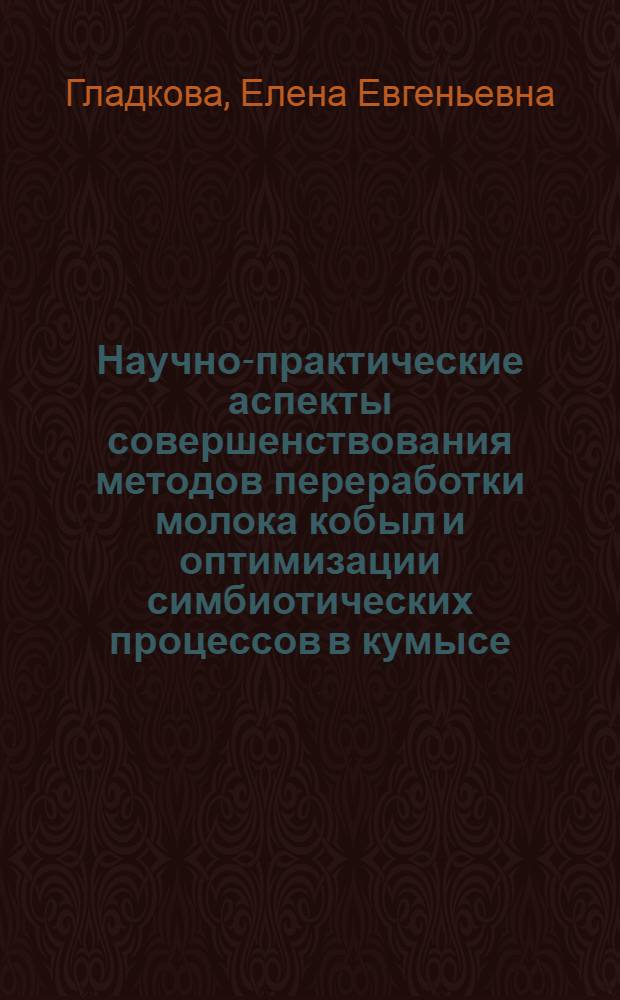 Научно-практические аспекты совершенствования методов переработки молока кобыл и оптимизации симбиотических процессов в кумысе : автореферат диссертации на соискание ученой степени д.с.-х.н. : специальность 06.02.04