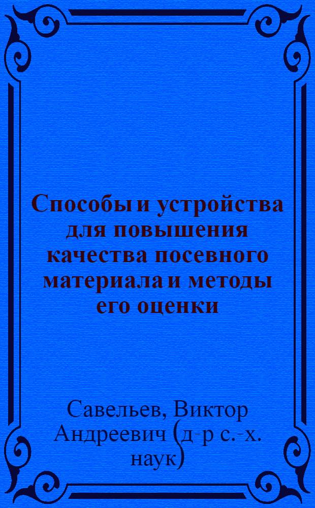 Способы и устройства для повышения качества посевного материала и методы его оценки : автореферат диссертации на соискание ученой степени д.с.-х.н. : специальность 06.01.09