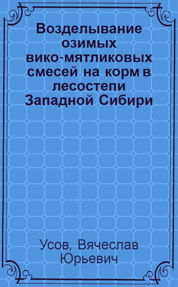 Возделывание озимых вико-мятликовых смесей на корм в лесостепи Западной Сибири : автореферат диссертации на соискание ученой степени к.с.-х.н. : специальность 06.01.09