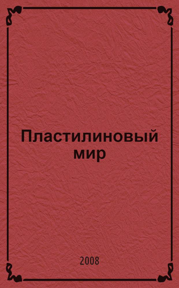 Пластилиновый мир : художественный альбом для занятий с детьми 3-5 лет : для чтения детям взрослыми