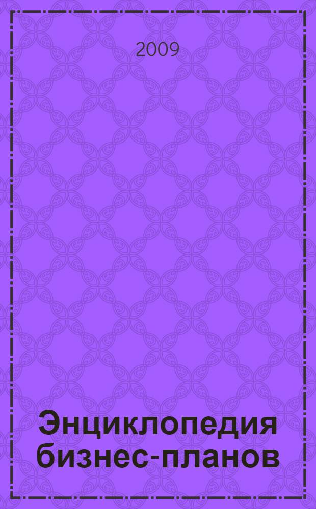 Энциклопедия бизнес-планов : методика разработки 75 реальных образцов бизнес-планов