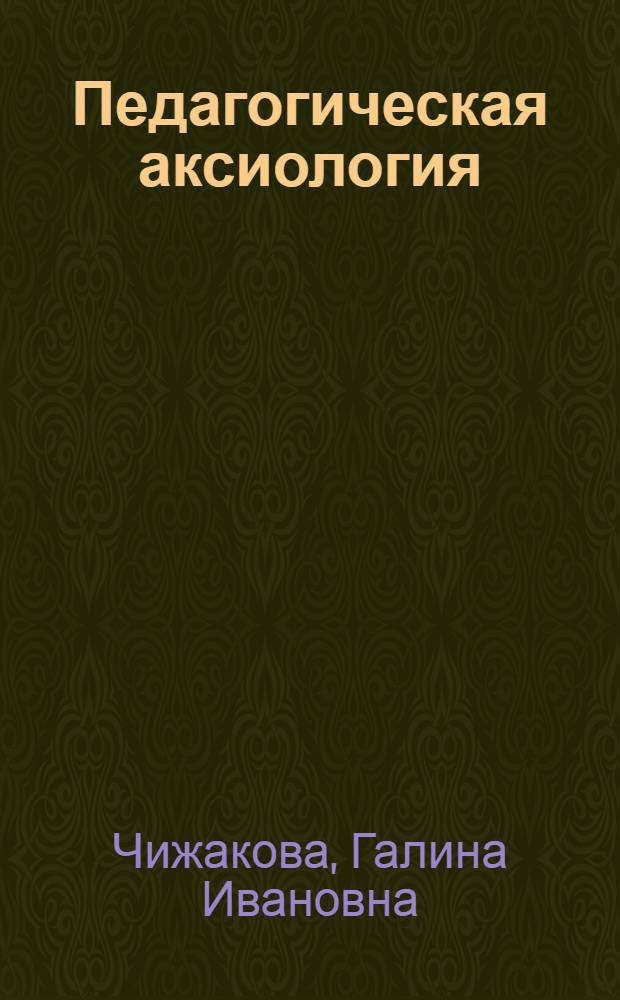 Педагогическая аксиология : ценностные ориентации, ценностное сознание, ценностное отношение : монография