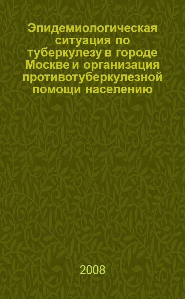 Эпидемиологическая ситуация по туберкулезу в городе Москве и организация противотуберкулезной помощи населению. (2007 г.)