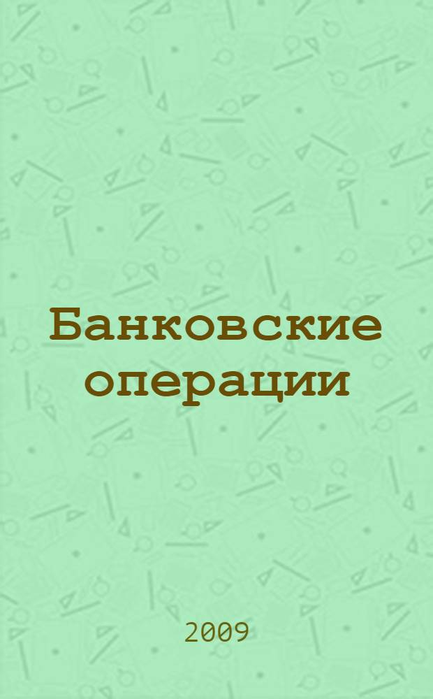 Банковские операции : учебное пособие для студентов образовательных учреждений среднего профессионального образования, обучающихся по специальности "Банковское дело"