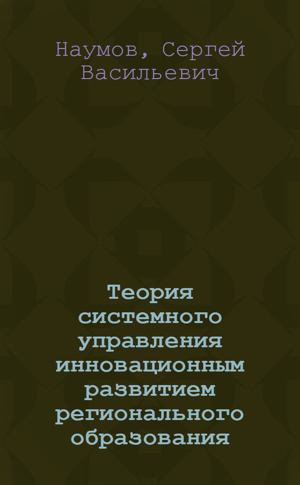 Теория системного управления инновационным развитием регионального образования : монография