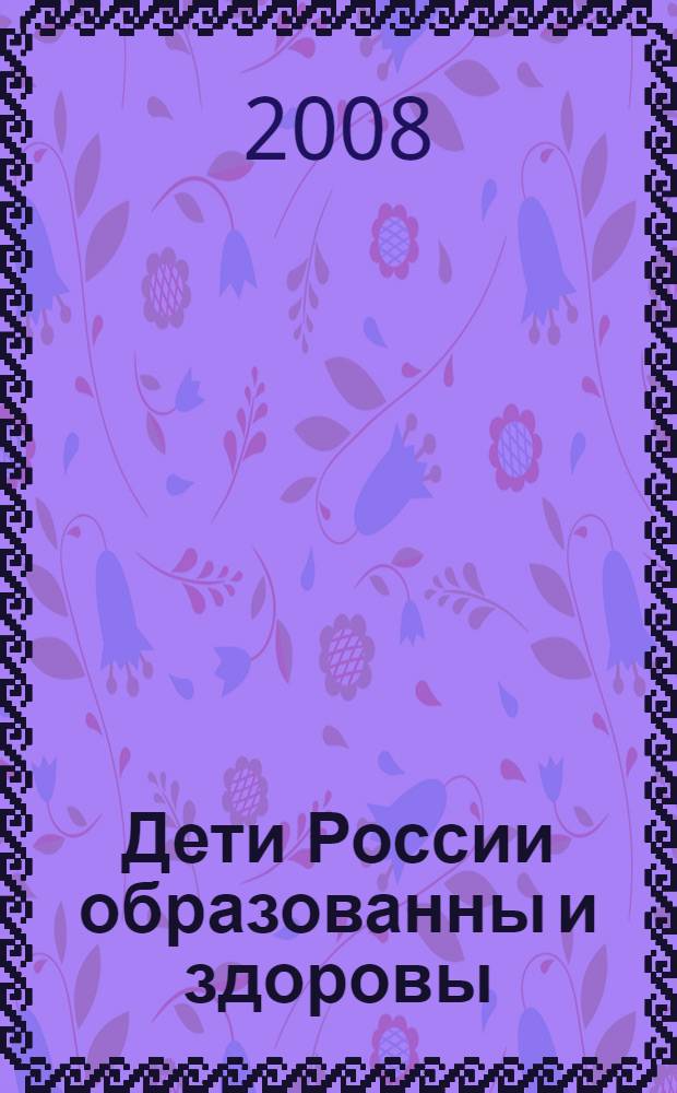 Дети России образованны и здоровы : материалы VI Всероссийской научно-практической конференции, г. Санкт-Петербург, 17-18 апреля 2008 г