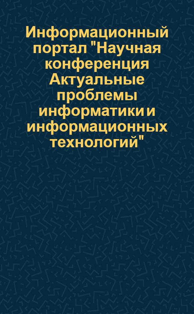 Информационный портал "Научная конференция Актуальные проблемы информатики и информационных технологий"