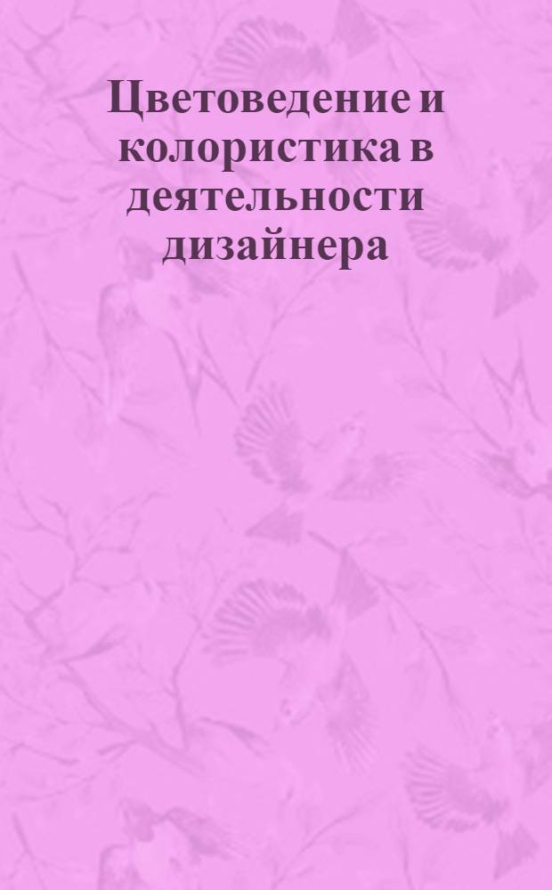 Цветоведение и колористика в деятельности дизайнера : электронное учебное пособие