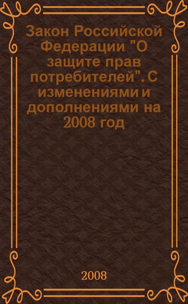 Закон Российской Федерации "О защите прав потребителей". С изменениями и дополнениями на 2008 год