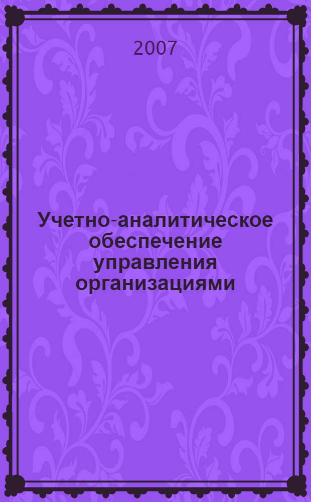 Учетно-аналитическое обеспечение управления организациями : проблемы методологии, теории и методики