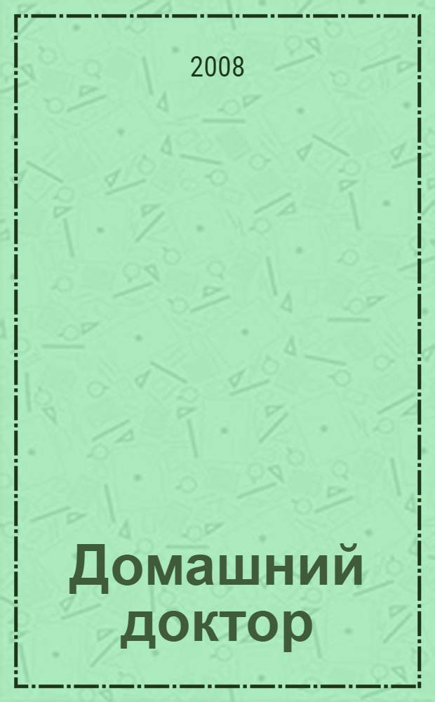 Домашний доктор : распространенные заболевания, профилактика, лечение : справочник