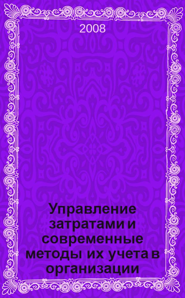 Управление затратами и современные методы их учета в организации : монография