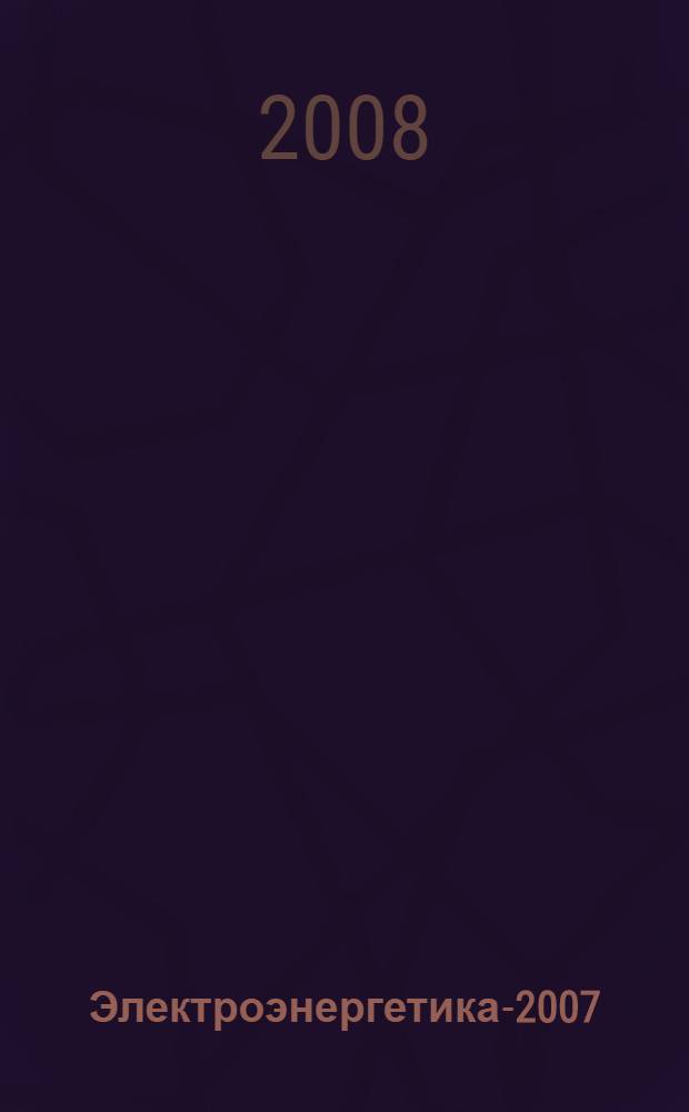 Электроэнергетика-2007 : материалы Международного научно-технического форума, 19-21 сентября 2007 г., Стара Лесна, Словакия