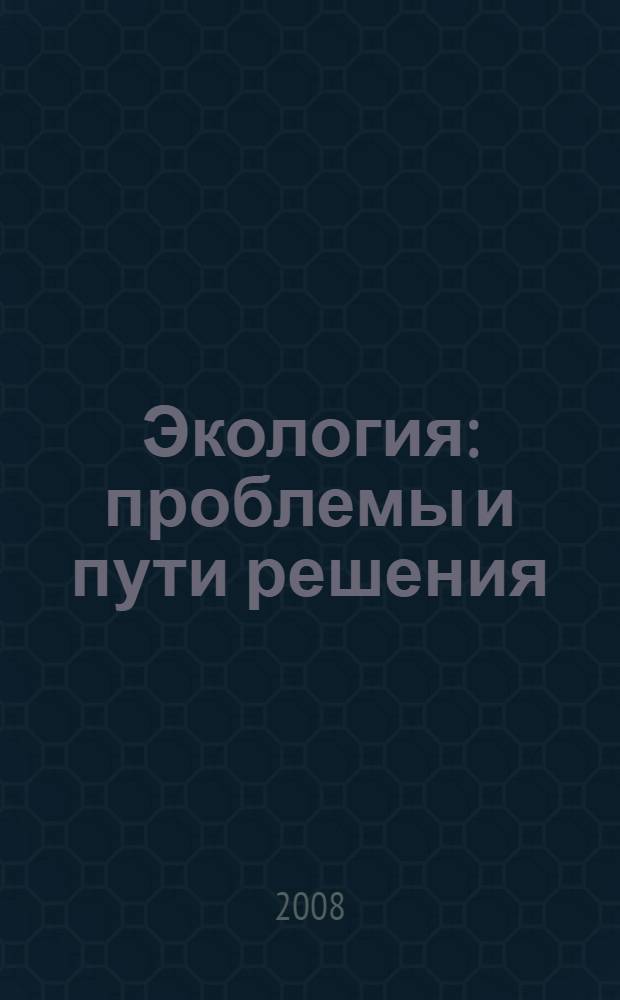 Экология: проблемы и пути решения : материалы XVI Всероссийской научно-практической конференции студентов, аспирантов и молодых ученых (18-19 апреля 2008 г., Пермь)