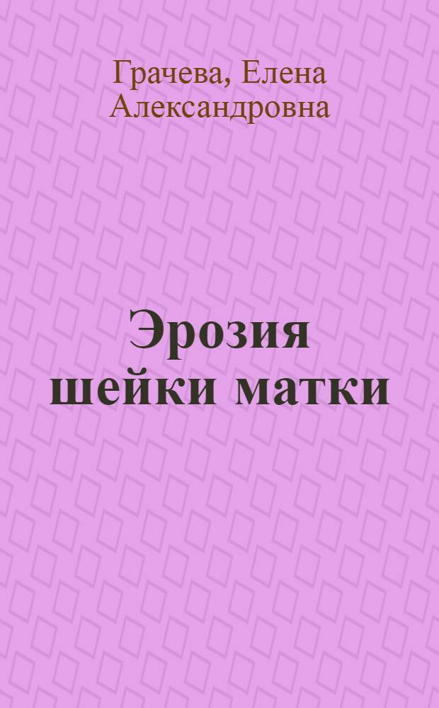 Эрозия шейки матки : современный взгляд на лечение и профилактику : разберемся с симптомами: советы врача, криотерапия и лазер вместо прижигания, земляника и арбуз - сладкое лекарство