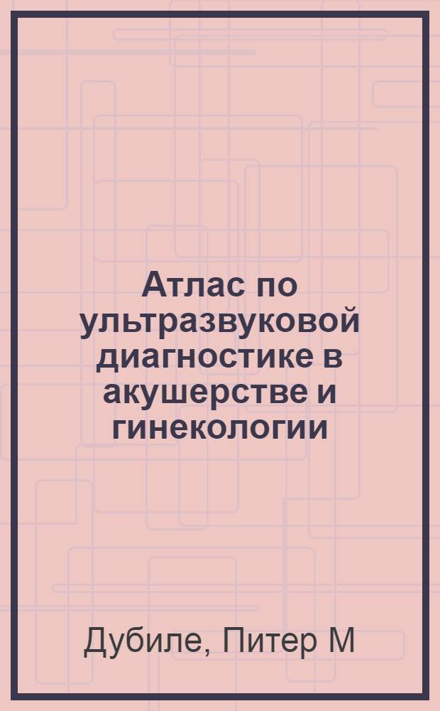 Атлас по ультразвуковой диагностике в акушерстве и гинекологии