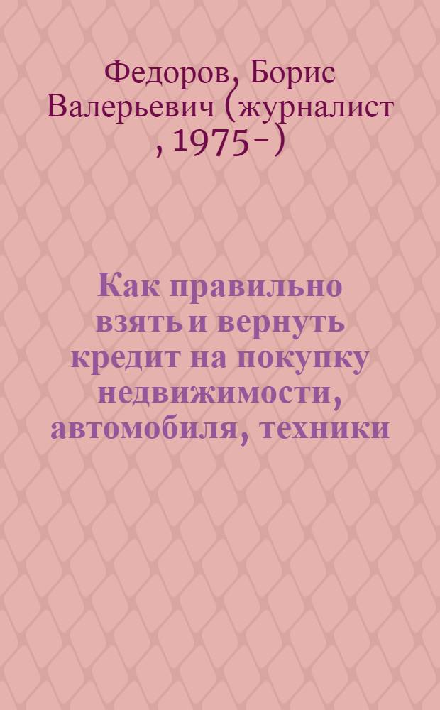 Как правильно взять и вернуть кредит на покупку недвижимости, автомобиля, техники