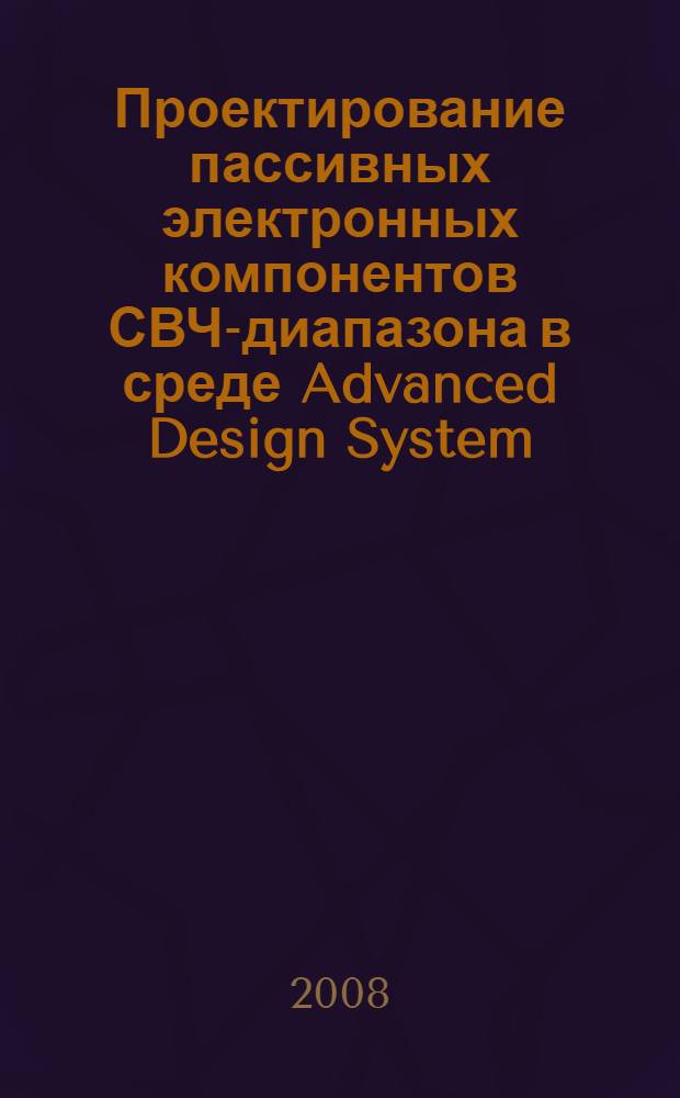 Проектирование пассивных электронных компонентов СВЧ-диапазона в среде Advanced Design System: учеб. пос7 в 2-х ч. Ч.1: ступенчатый микрополосковый фильтр