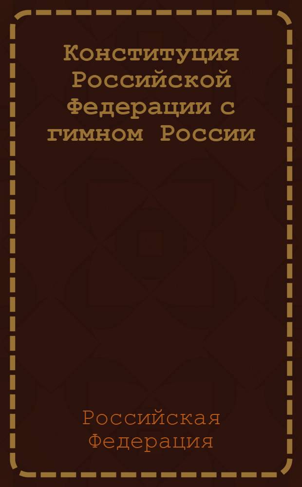 Конституция Российской Федерации с гимном России : принята всенародным голосованием 12 декабря 1993 года